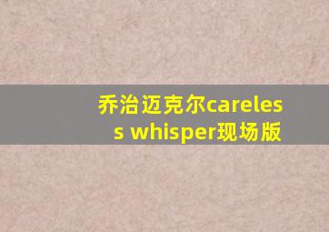 乔治迈克尔careless whisper现场版